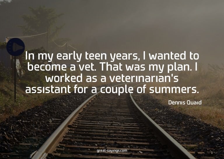 In my early teen years, I wanted to become a vet. That