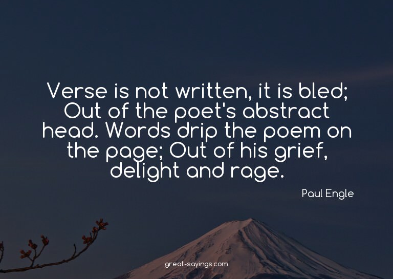 Verse is not written, it is bled; Out of the poet's abs