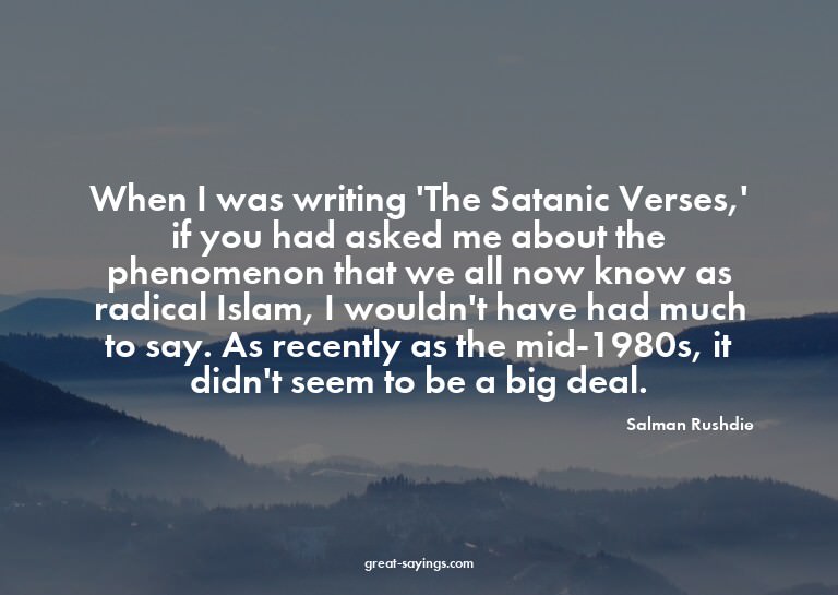 When I was writing 'The Satanic Verses,' if you had ask