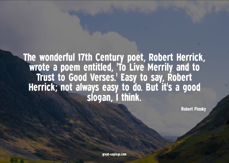 The wonderful 17th Century poet, Robert Herrick, wrote