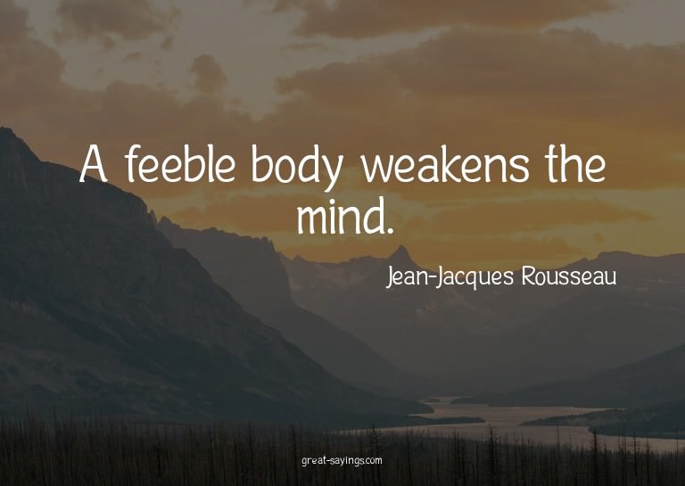 A feeble body weakens the mind.

