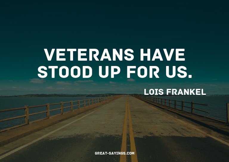 Veterans have stood up for us.

