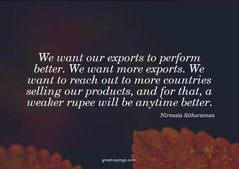 We want our exports to perform better. We want more exp