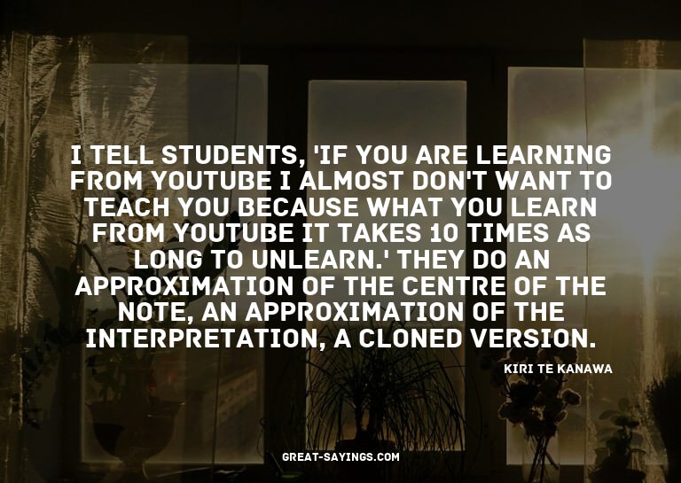 I tell students, 'If you are learning from YouTube I al
