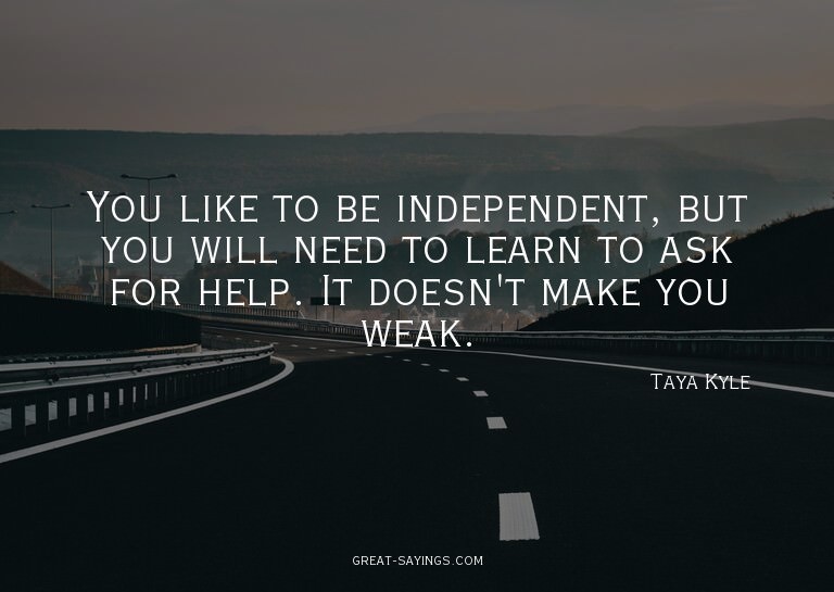 You like to be independent, but you will need to learn