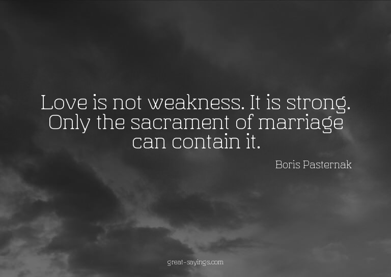 Love is not weakness. It is strong. Only the sacrament