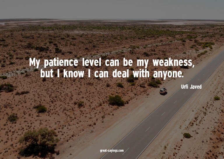 My patience level can be my weakness, but I know I can