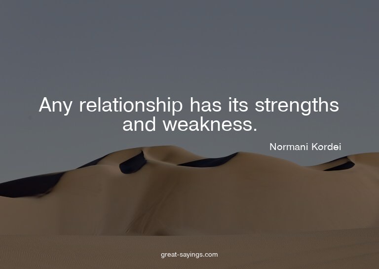 Any relationship has its strengths and weakness.

