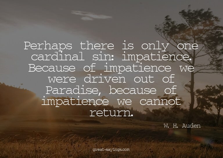 Perhaps there is only one cardinal sin: impatience. Bec