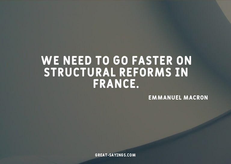 We need to go faster on structural reforms in France.

