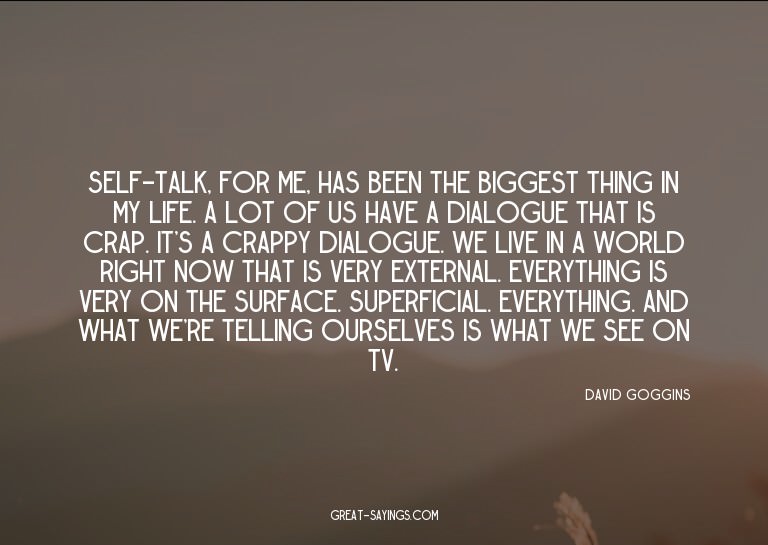 Self-talk, for me, has been the biggest thing in my lif