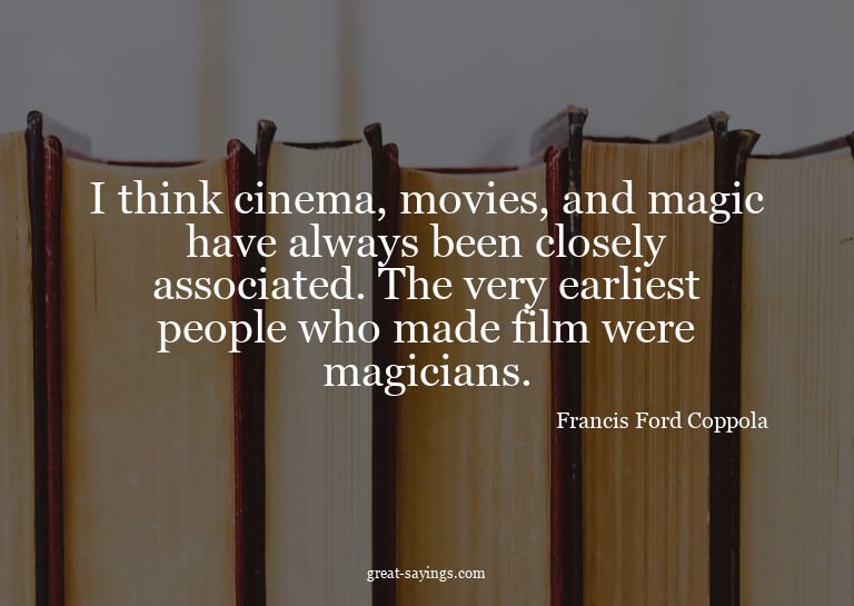 I think cinema, movies, and magic have always been clos