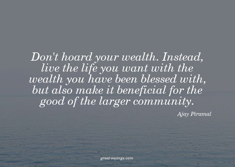 Don't hoard your wealth. Instead, live the life you wan