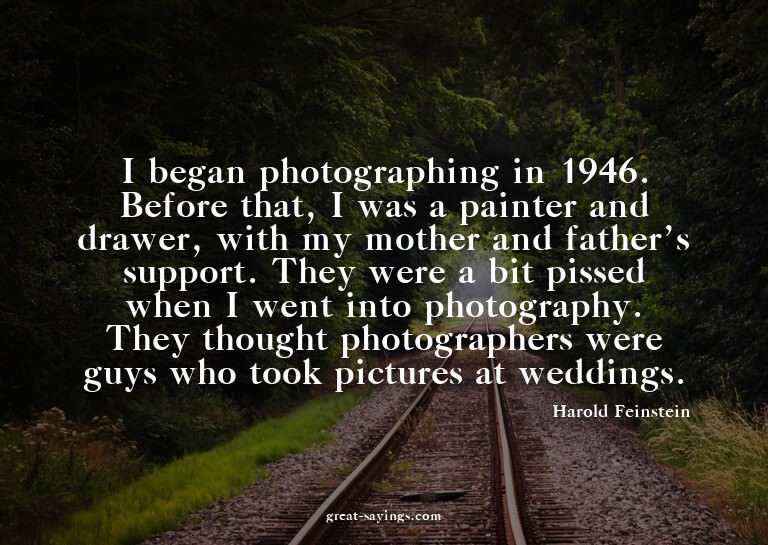 I began photographing in 1946. Before that, I was a pai
