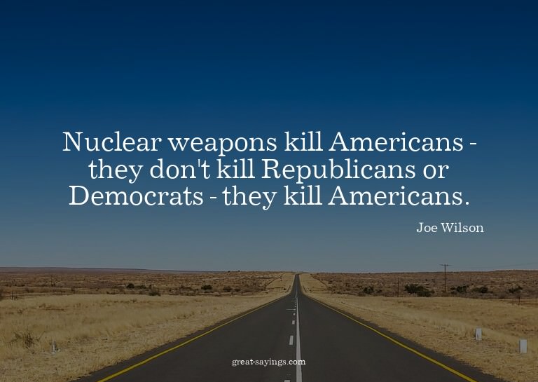 Nuclear weapons kill Americans - they don't kill Republ
