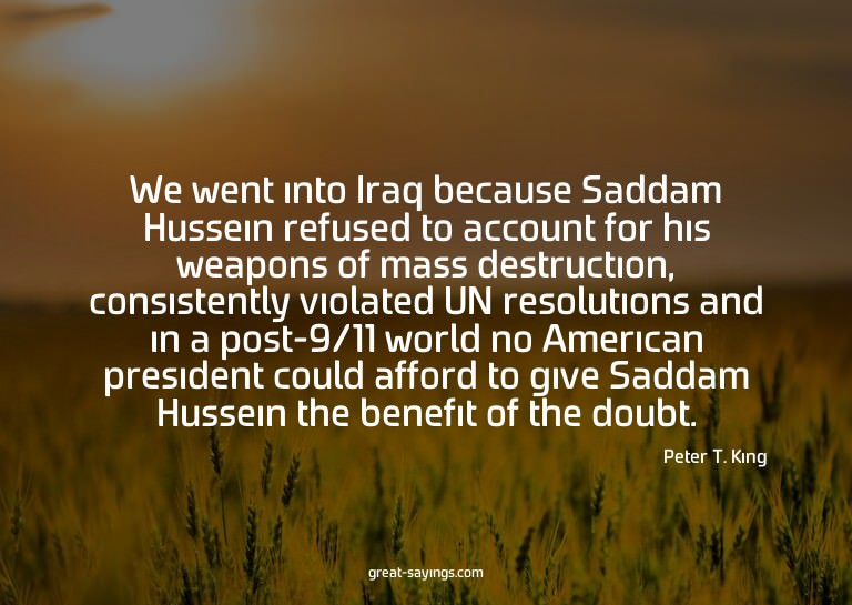 We went into Iraq because Saddam Hussein refused to acc