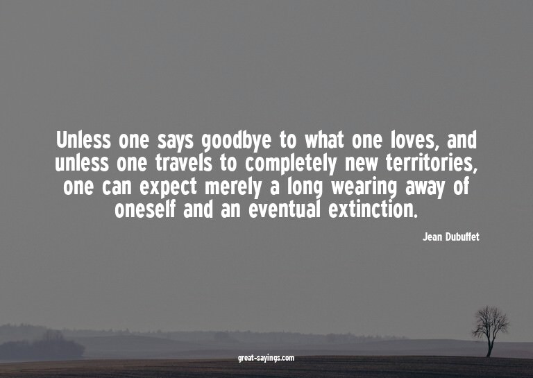 Unless one says goodbye to what one loves, and unless o