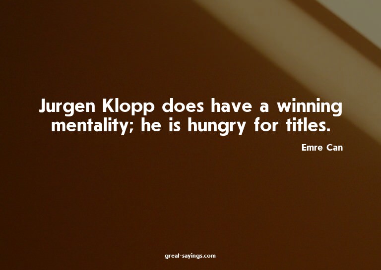 Jurgen Klopp does have a winning mentality; he is hungr