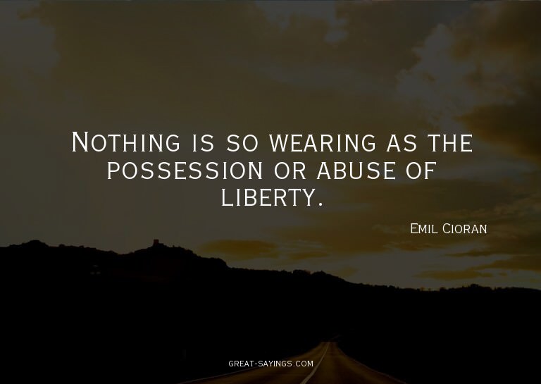 Nothing is so wearing as the possession or abuse of lib