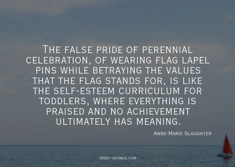The false pride of perennial celebration, of wearing fl