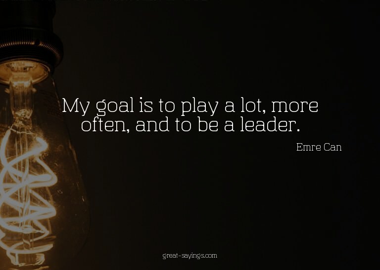 My goal is to play a lot, more often, and to be a leade