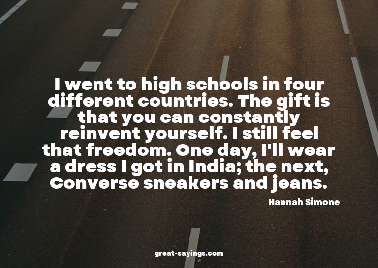 I went to high schools in four different countries. The