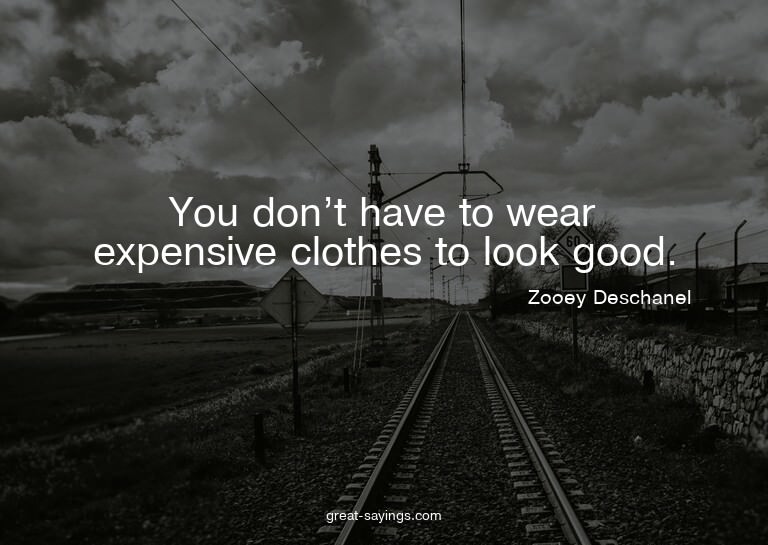 You don't have to wear expensive clothes to look good.

