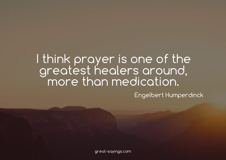 I think prayer is one of the greatest healers around, m