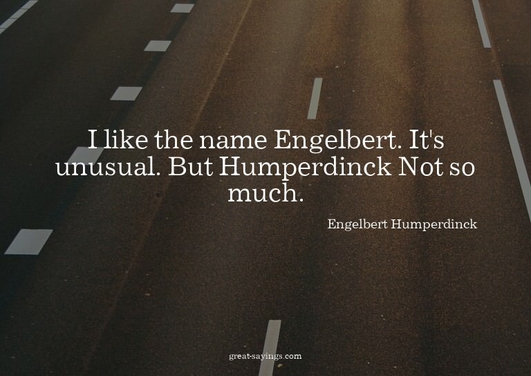 I like the name Engelbert. It's unusual. But Humperdinc