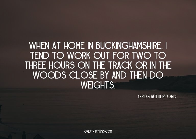 When at home in Buckinghamshire, I tend to work out for