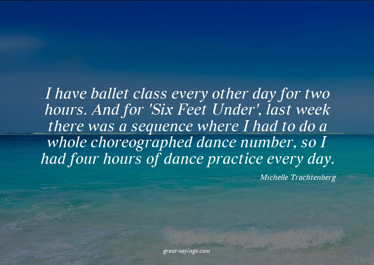 I have ballet class every other day for two hours. And