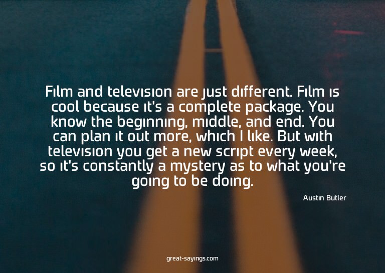 Film and television are just different. Film is cool be