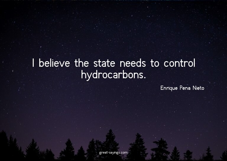I believe the state needs to control hydrocarbons.

