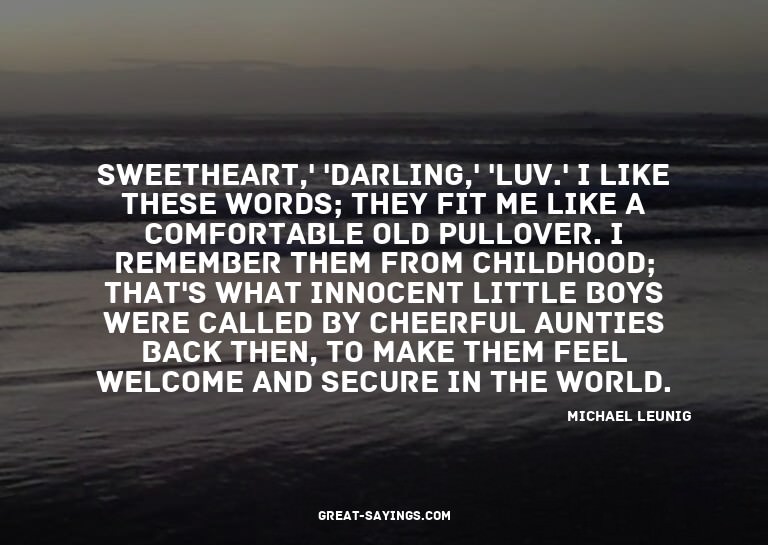Sweetheart,' 'darling,' 'luv.' I like these words; they