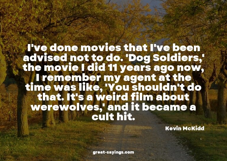 I've done movies that I've been advised not to do. 'Dog