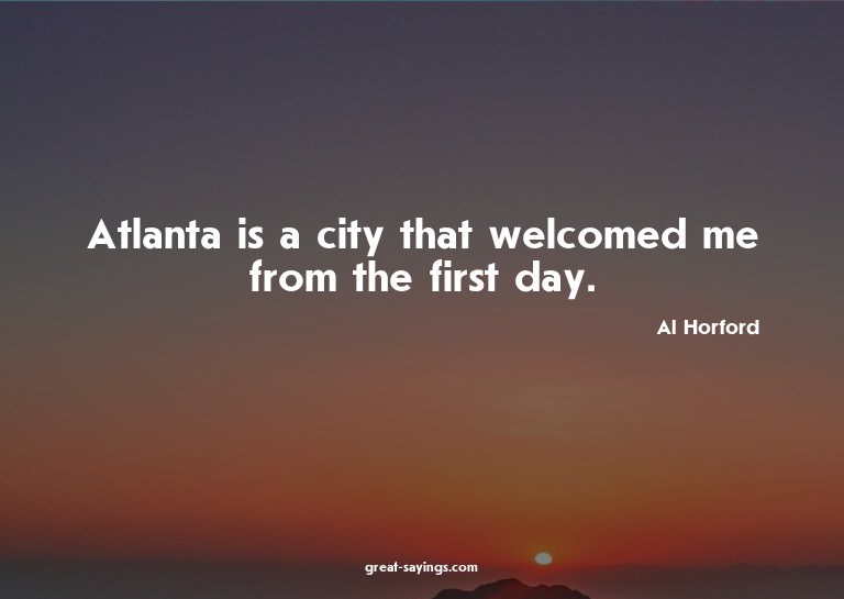 Atlanta is a city that welcomed me from the first day.

