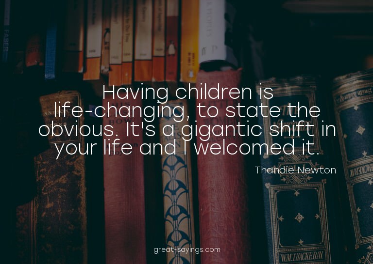 Having children is life-changing, to state the obvious.