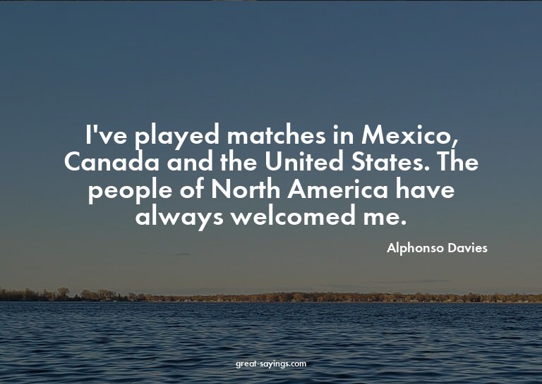 I've played matches in Mexico, Canada and the United St