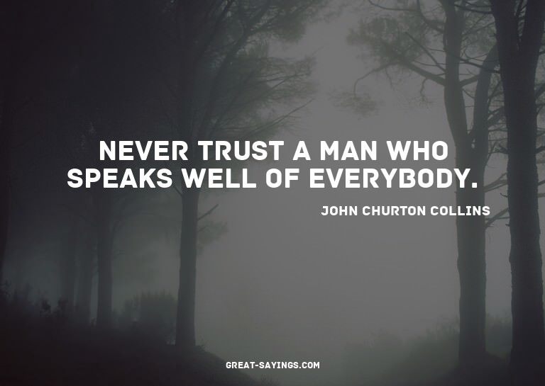Never trust a man who speaks well of everybody.

