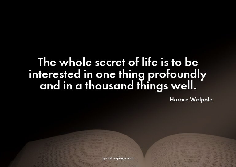 The whole secret of life is to be interested in one thi