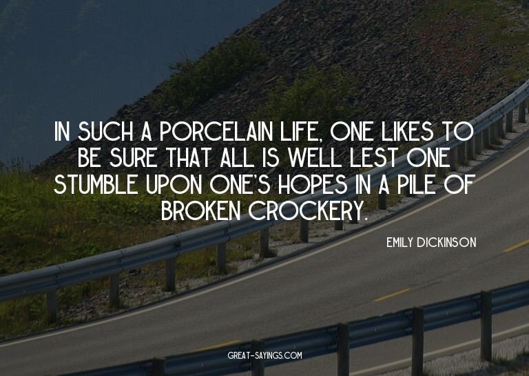 In such a porcelain life, one likes to be sure that all