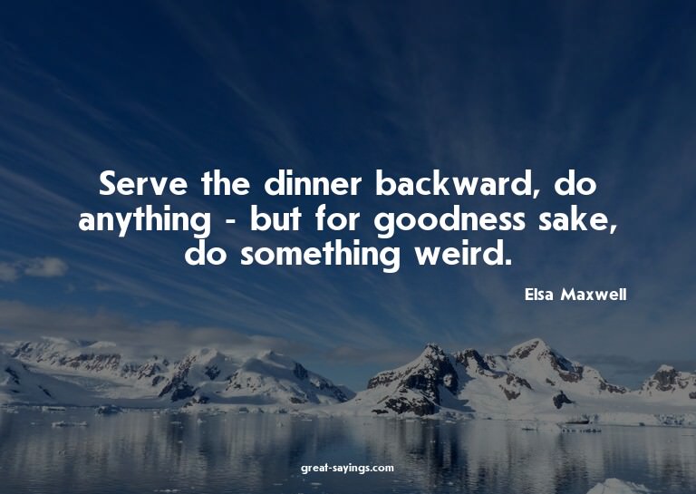 Serve the dinner backward, do anything - but for goodne