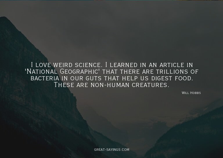 I love weird science. I learned in an article in 'Natio
