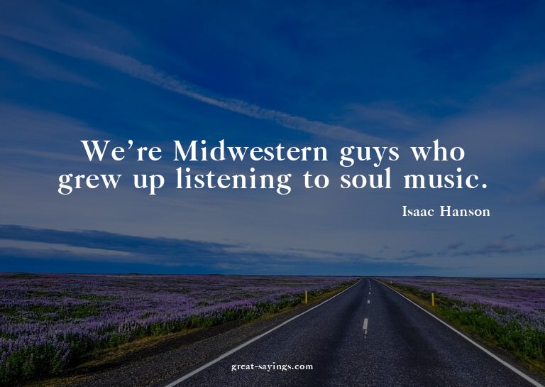 We're Midwestern guys who grew up listening to soul mus