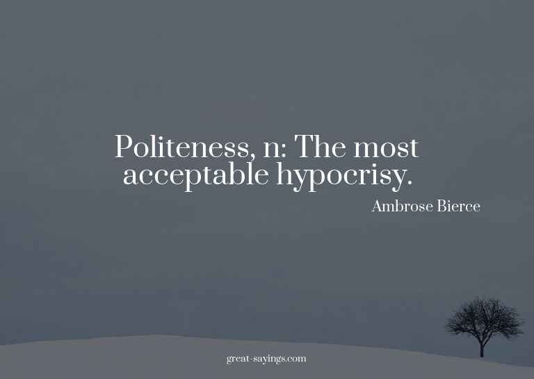 Politeness, n: The most acceptable hypocrisy.


