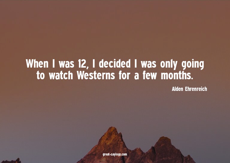 When I was 12, I decided I was only going to watch West