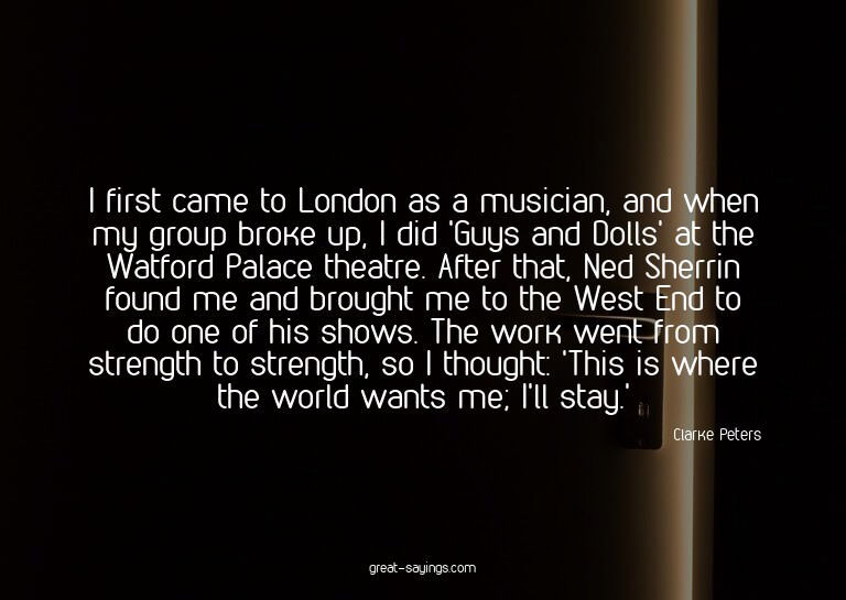 I first came to London as a musician, and when my group