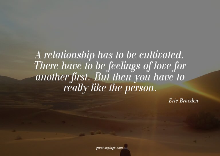 A relationship has to be cultivated. There have to be f