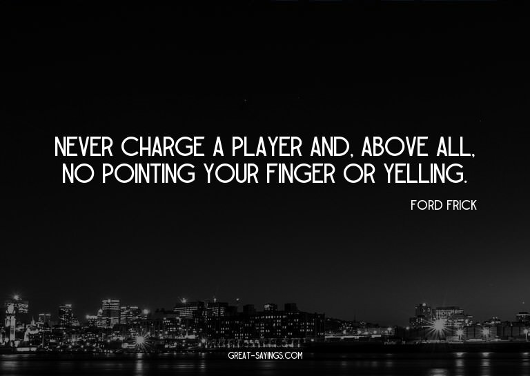 Never charge a player and, above all, no pointing your