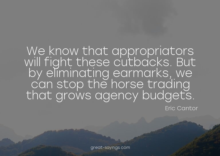 We know that appropriators will fight these cutbacks. B